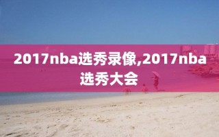 2017nba选秀录像,2017nba选秀大会