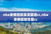 nba录像回放高清国语cc,nba录像回放完整cc