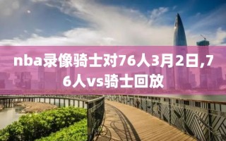nba录像骑士对76人3月2日,76人vs骑士回放