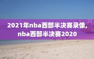 2021年nba西部半决赛录像,nba西部半决赛2020