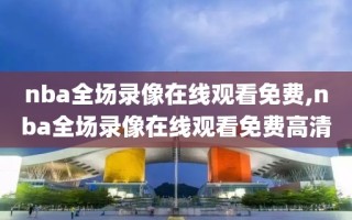 nba全场录像在线观看免费,nba全场录像在线观看免费高清