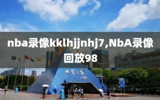 nba录像kklhjjnhj7,NbA录像回放98