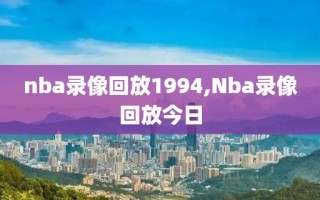 nba录像回放1994,Nba录像回放今日