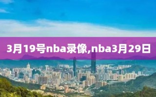 3月19号nba录像,nba3月29日