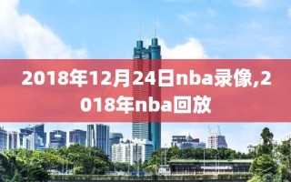 2018年12月24日nba录像,2018年nba回放