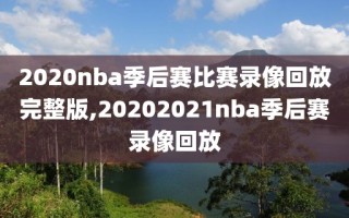 2020nba季后赛比赛录像回放完整版,20202021nba季后赛录像回放