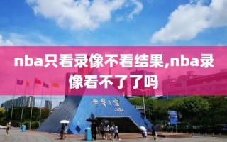 nba只看录像不看结果,nba录像看不了了吗