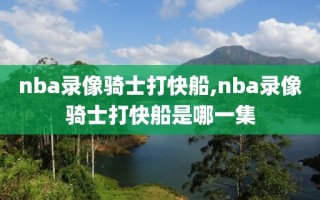 nba录像骑士打快船,nba录像骑士打快船是哪一集