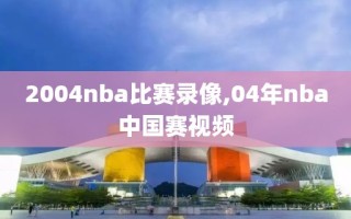 2004nba比赛录像,04年nba中国赛视频