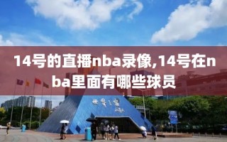 14号的直播nba录像,14号在nba里面有哪些球员