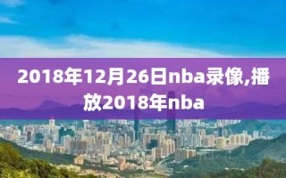 2018年12月26日nba录像,播放2018年nba