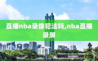 直播nba录像犯法吗,nba直播录屏