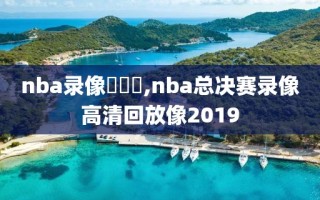 nba录像總決賽,nba总决赛录像高清回放像2019