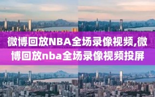 微博回放NBA全场录像视频,微博回放nba全场录像视频投屏