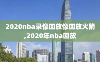 2020nba录像回放像回放火箭,2020年nba回放