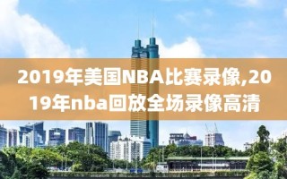 2019年美国NBA比赛录像,2019年nba回放全场录像高清