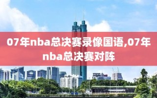 07年nba总决赛录像国语,07年nba总决赛对阵