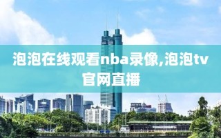 泡泡在线观看nba录像,泡泡tv官网直播
