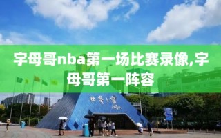 字母哥nba第一场比赛录像,字母哥第一阵容