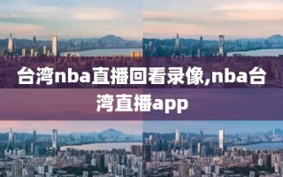 台湾nba直播回看录像,nba台湾直播app