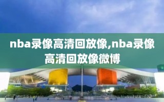 nba录像高清回放像,nba录像高清回放像微博