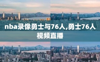 nba录像勇士与76人,勇士76人视频直播