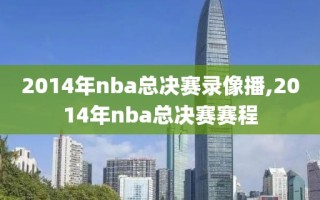 2014年nba总决赛录像播,2014年nba总决赛赛程