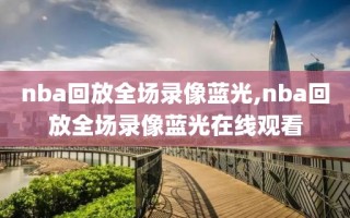 nba回放全场录像蓝光,nba回放全场录像蓝光在线观看