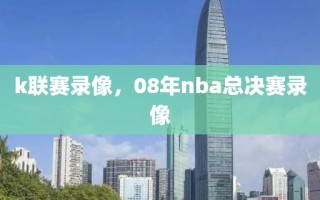 k联赛录像，08年nba总决赛录像