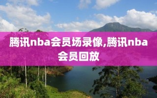 腾讯nba会员场录像,腾讯nba会员回放