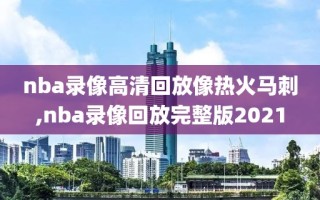 nba录像高清回放像热火马刺,nba录像回放完整版2021