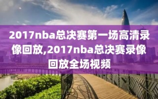 2017nba总决赛第一场高清录像回放,2017nba总决赛录像回放全场视频