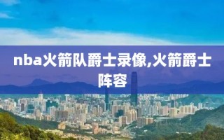 nba火箭队爵士录像,火箭爵士阵容