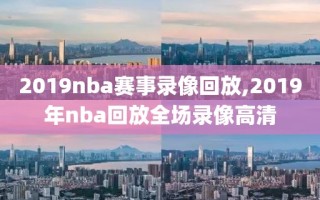 2019nba赛事录像回放,2019年nba回放全场录像高清