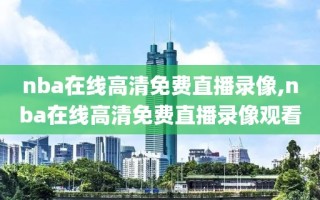 nba在线高清免费直播录像,nba在线高清免费直播录像观看