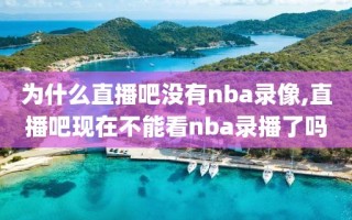 为什么直播吧没有nba录像,直播吧现在不能看nba录播了吗