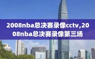 2008nba总决赛录像cctv,2008nba总决赛录像第三场