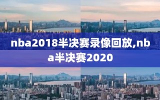 nba2018半决赛录像回放,nba半决赛2020
