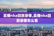 直播nba回放录像,直播nba回放录像怎么看