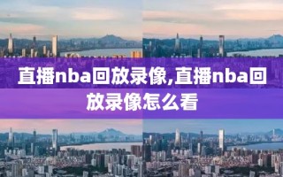 直播nba回放录像,直播nba回放录像怎么看