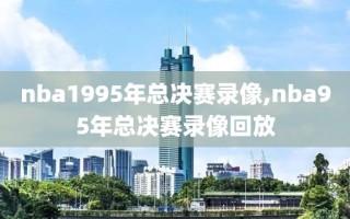 nba1995年总决赛录像,nba95年总决赛录像回放