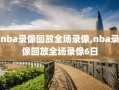 nba录像回放全场录像,nba录像回放全场录像6日