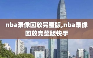 nba录像回放完整版,nba录像回放完整版快手