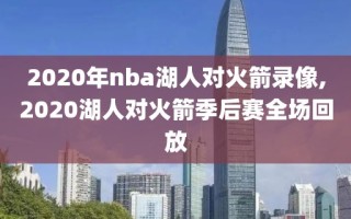 2020年nba湖人对火箭录像,2020湖人对火箭季后赛全场回放