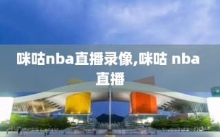 咪咕nba直播录像,咪咕 nba 直播
