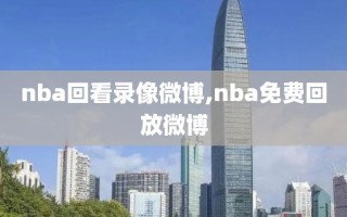 nba回看录像微博,nba免费回放微博