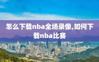 怎么下载nba全场录像,如何下载nba比赛