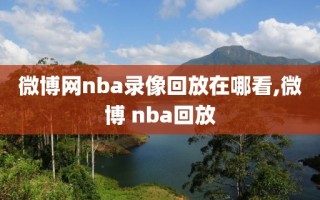 微博网nba录像回放在哪看,微博 nba回放