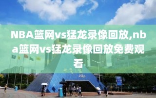 NBA篮网vs猛龙录像回放,nba篮网vs猛龙录像回放免费观看