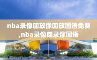 nba录像回放像回放国语免费,nba录像回录像国语